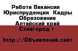 Работа Вакансии - Юриспруденция, Кадры, Образование. Алтайский край,Славгород г.